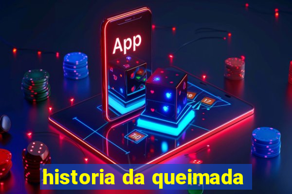 historia da queimada